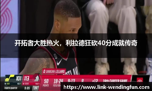 开拓者大胜热火，利拉德狂砍40分成就传奇