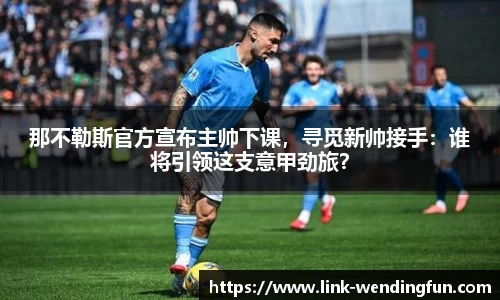 那不勒斯官方宣布主帅下课，寻觅新帅接手：谁将引领这支意甲劲旅？
