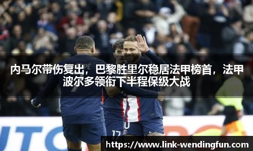 内马尔带伤复出，巴黎胜里尔稳居法甲榜首，法甲波尔多领衔下半程保级大战