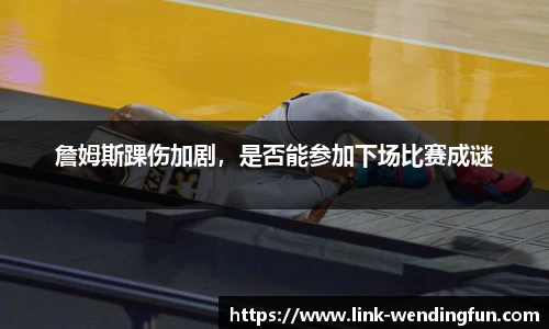 詹姆斯踝伤加剧，是否能参加下场比赛成谜