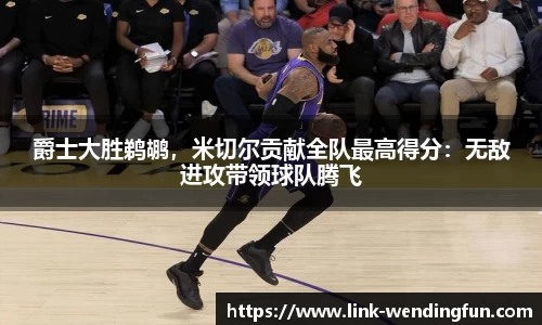 爵士大胜鹈鹕，米切尔贡献全队最高得分：无敌进攻带领球队腾飞