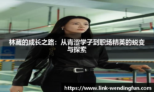 林葳的成长之路：从青涩学子到职场精英的蜕变与探索