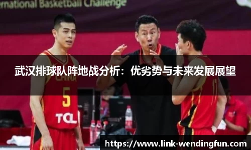 武汉排球队阵地战分析:优劣势与未来发展展望